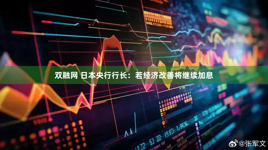 双融网 日本央行行长：若经济改善将继续加息