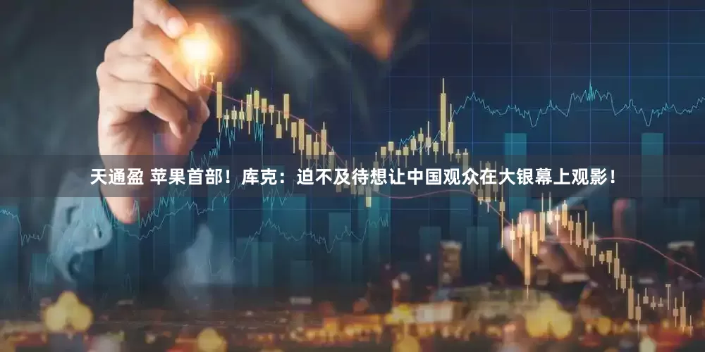 天通盈 苹果首部！库克：迫不及待想让中国观众在大银幕上观影！