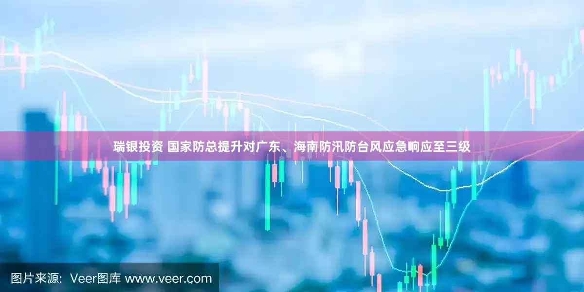 瑞银投资 国家防总提升对广东、海南防汛防台风应急响应至三级