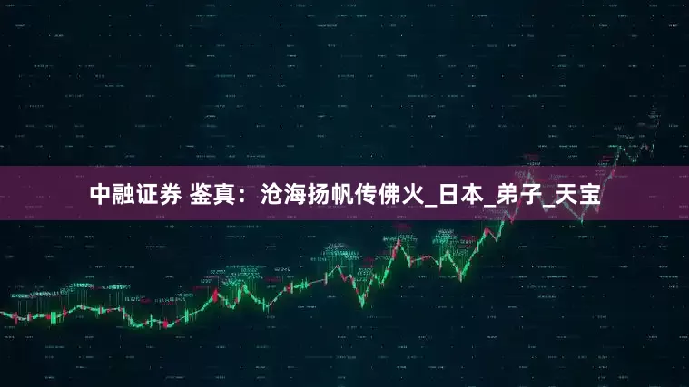 中融证券 鉴真：沧海扬帆传佛火_日本_弟子_天宝