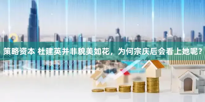 策略资本 杜建英并非貌美如花，为何宗庆后会看上她呢？