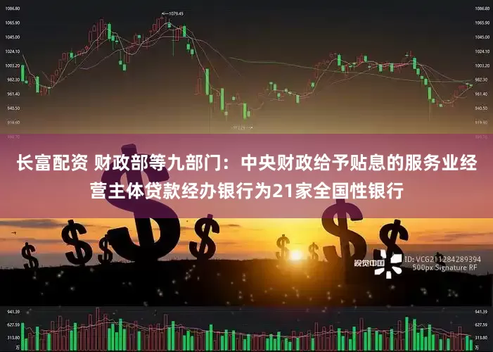 长富配资 财政部等九部门：中央财政给予贴息的服务业经营主体贷款经办银行为21家全国性银行