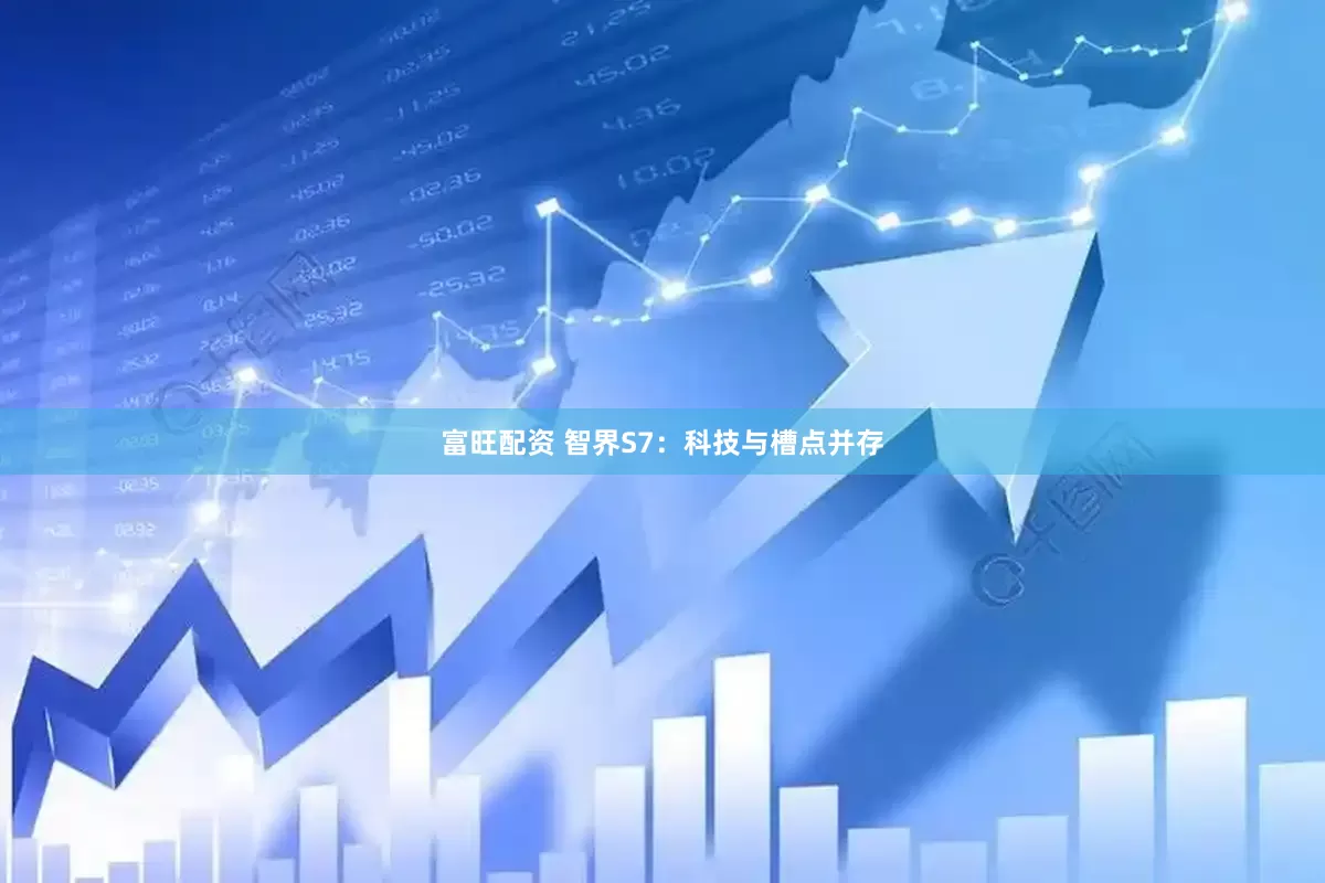 富旺配资 智界S7：科技与槽点并存