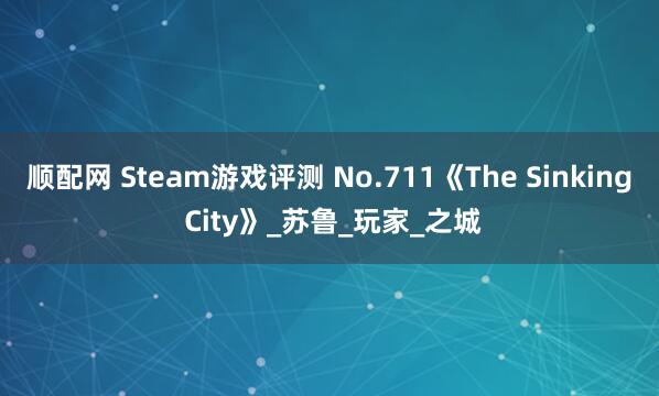 顺配网 Steam游戏评测 No.711《The Sinking City》_苏鲁_玩家_之城