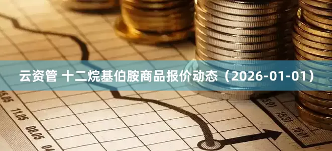 云资管 十二烷基伯胺商品报价动态（2026-01-01）