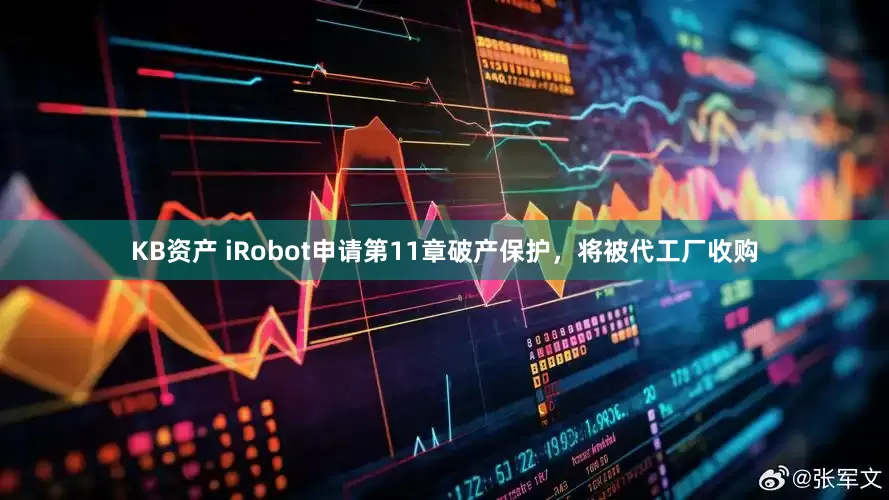 KB资产 iRobot申请第11章破产保护，将被代工厂收购