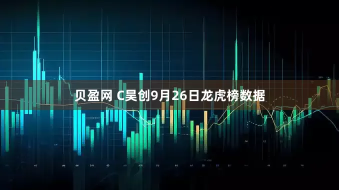 贝盈网 C昊创9月26日龙虎榜数据